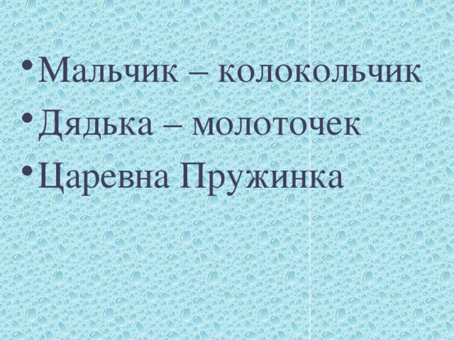 Мальчик – колокольчик Дядька – молоточек Царевна Пружинка