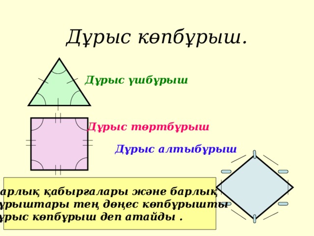 Дұрыс көпбұрыш. Дұрыс үшбұрыш Дұрыс төртбұрыш Дұрыс алтыбұрыш Барлық қабырғалары және барлық бұрыштары тең дөңес көпбұрышты дұрыс көпбұрыш деп атайды .