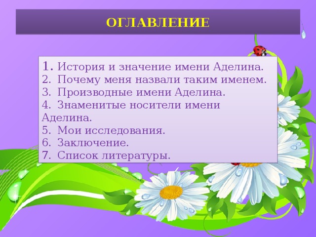 ОГЛАВЛЕНИЕ 1.  История и значение имени Аделина. 2.  Почему меня назвали таким именем. 3.  Производные имени Аделина. 4.  Знаменитые носители имени Аделина. 5.  Мои исследования. 6.  Заключение. 7.  Список литературы.