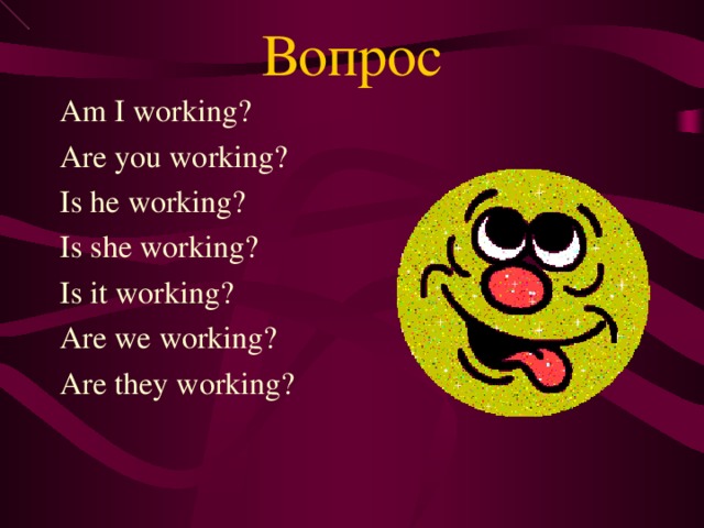 Вопрос Am I working? Are you working? Is he working? Is she working? Is it working? Are we working? Are they working?