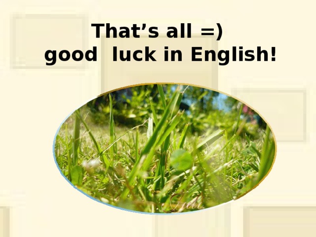 That’s all =)  good luck in English!