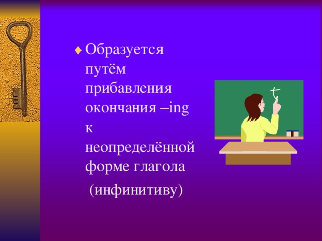 Образуется путём прибавления окончания –ing к неопределённой форме глагола