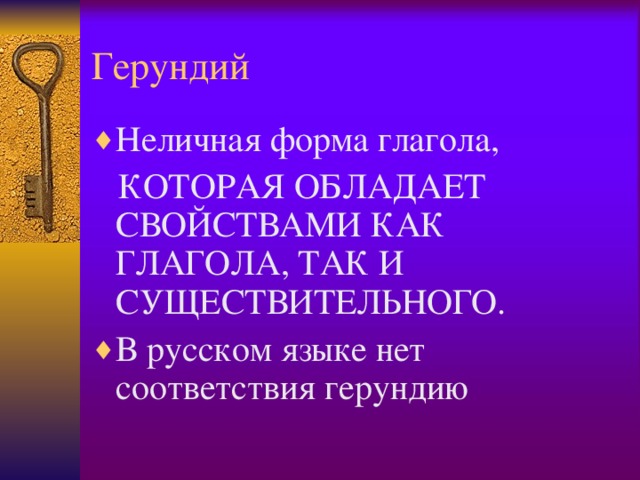 Герундий Неличная форма глагола,  КОТОРАЯ ОБЛАДАЕТ СВОЙСТВАМИ КАК ГЛАГОЛА, ТАК И СУЩЕСТВИТЕЛЬНОГО. В русском языке нет соответствия герундию