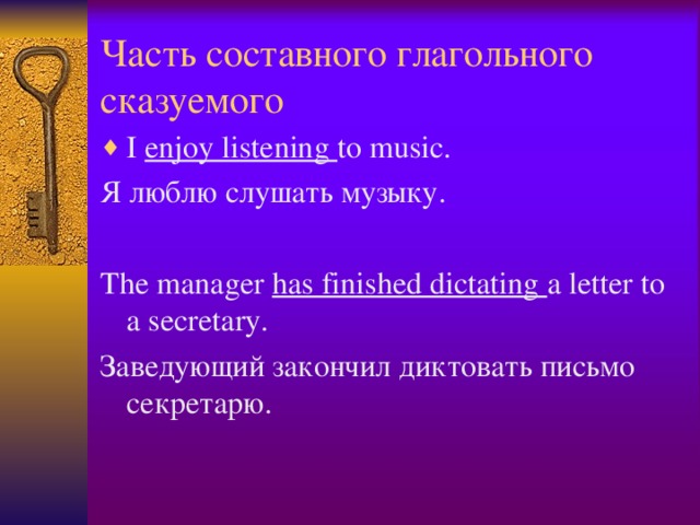 Часть составного глагольного сказуемого I enjoy listening to music. Я люблю слушать музыку. The manager has finished dictating a letter to a secretary. Заведующий закончил диктовать письмо секретарю.