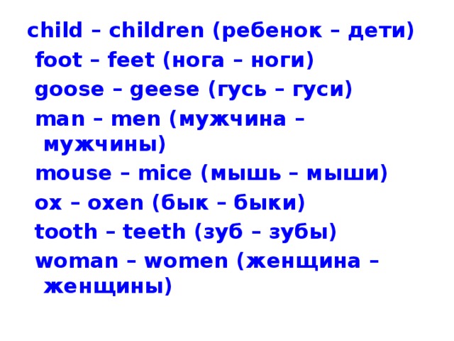 child – children (ребенок – дети)  foot – feet (нога – ноги)  goose – geese (гусь – гуси)  man – men (мужчина – мужчины)  mouse – mice (мышь – мыши)  ox – oxen (бык – быки)  tooth – teeth (зуб – зубы)  woman – women (женщина – женщины)