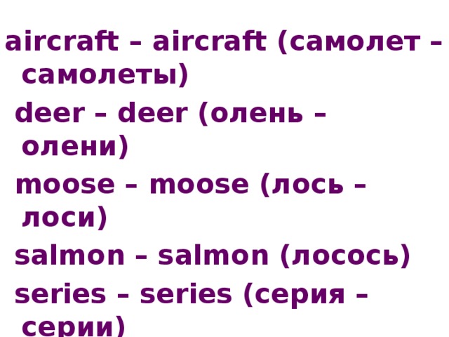 aircraft – aircraft (самолет – самолеты)  deer – deer (олень – олени)  moose – moose (лось – лоси)  salmon – salmon (лосось)  series – series (серия – серии)  sheep – sheep (овца – овцы)