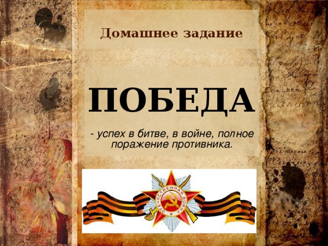 Домашнее задание ПОБЕДА  - успех в битве, в войне, полное поражение противника.