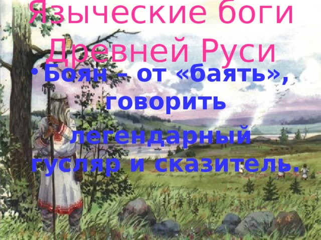 Языческие боги Древней Руси Боян – от «баять», говорить легендарный гусляр и сказитель.