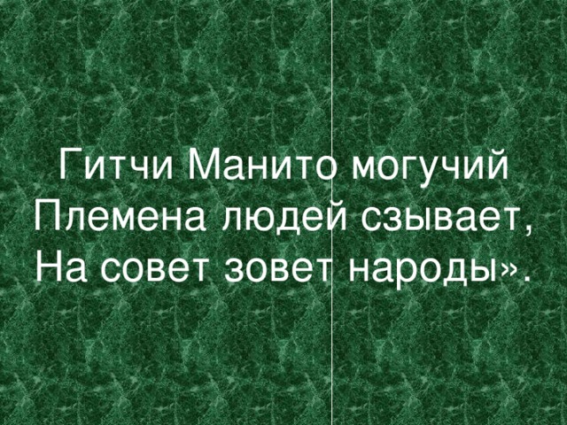 Гитчи Манито могучий Племена людей сзывает, На совет зовет народы».