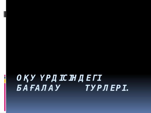 Оқу үрдісіндегі бағалау турлері.