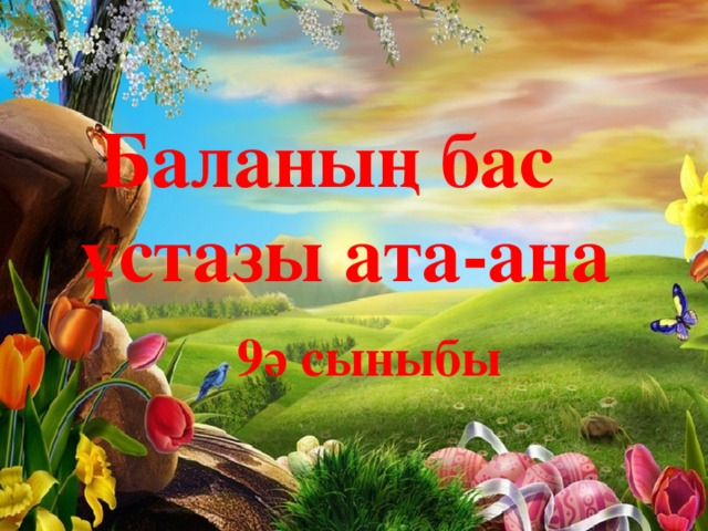 Баланың бас  ұстазы ата-ана  9ә сыныбы