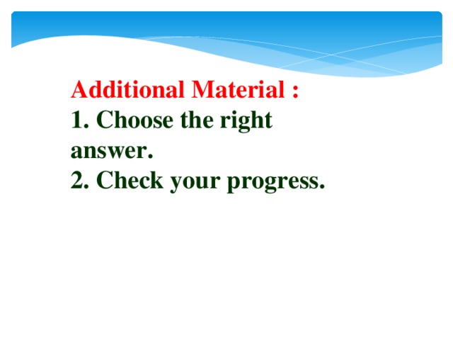 Additional Material : 1. Choose the right answer.  2. Check your progress.