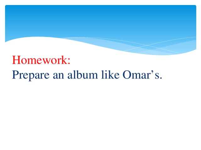 Homework:  Prepare an album like Omar’s.