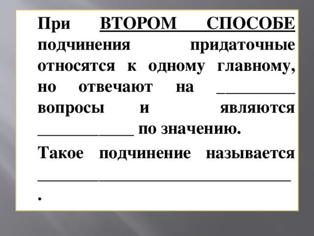 При ВТОРОМ СПОСОБЕ подчинения придаточные относятся к одному главному, но отвечают на _________ вопросы и являются ___________ по значению.  Такое подчинение называется _____________________________.