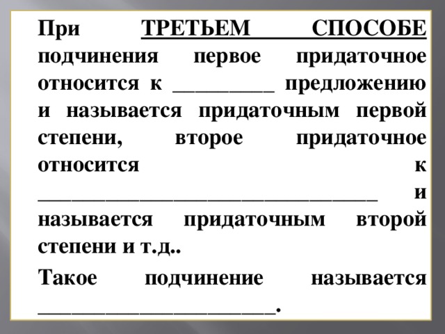 При ТРЕТЬЕМ СПОСОБЕ подчинения первое придаточное относится к _________ предложению и называется придаточным первой степени, второе придаточное относится к ______________________________ и называется придаточным второй степени и т.д.. Такое подчинение называется _____________________.