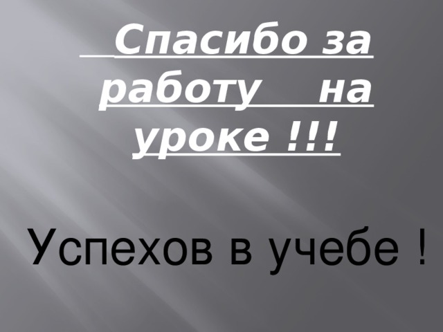 Спасибо за работу на уроке !!!  Успехов в учебе !