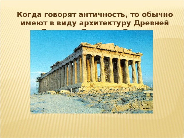 Когда говорят античность, то обычно имеют в виду архитектуру Древней Греции и Древнего Рима.