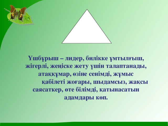 Үшбұрыш – лидер, билікке ұмтылғыш, жігерлі, жеңіске жету үшін талаптанады, атаққұмар, өзіне сенімді, жұмыс  қабілеті жоғары, шыдамсыз, жақсы саясаткер, өте білімді, қатынасатын адамдары көп.