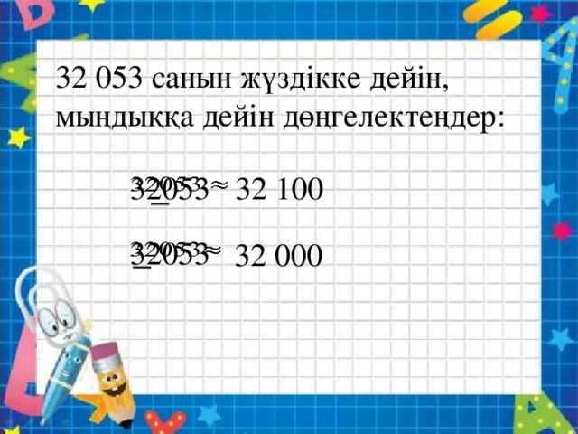 32 053 санын жүздікке дейін, мыңдыққа дейін дөңгелектеңдер: 32053   32 100 32053   32 000