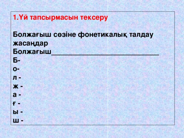 1.Үй тапсырмасын тексеру Болжағыш сөзіне фонетикалық талдау жасаңдар Болжағыш ___________________________ Б- о- л - ж - а - ғ - ы - ш -