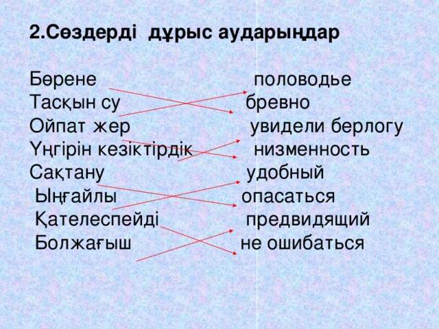 2.Сөздерді дұрыс аударыңдар Бөрене половодье Тасқын су бревно Ойпат жер увидели берлогу Үңгірін кезіктірдік низменность Сақтану удобный  Ыңғайлы опасаться  Қателеспейді предвидящий  Болжағыш не ошибаться