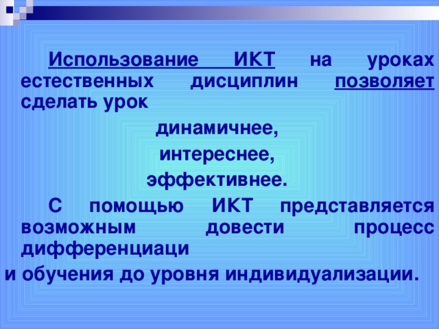 Использование ИКТ на уроках естественных дисциплин позволяет сделать урок динамичнее, интереснее, эффективнее.   С помощью ИКТ представляется возможным довести процесс дифференциаци и обучения до уровня индивидуализации.