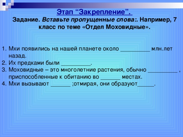 Этап “Закрепление”. Задание. Вставьте пропущенные слова: . Например, 7 класс по теме «Отдел Моховидные».