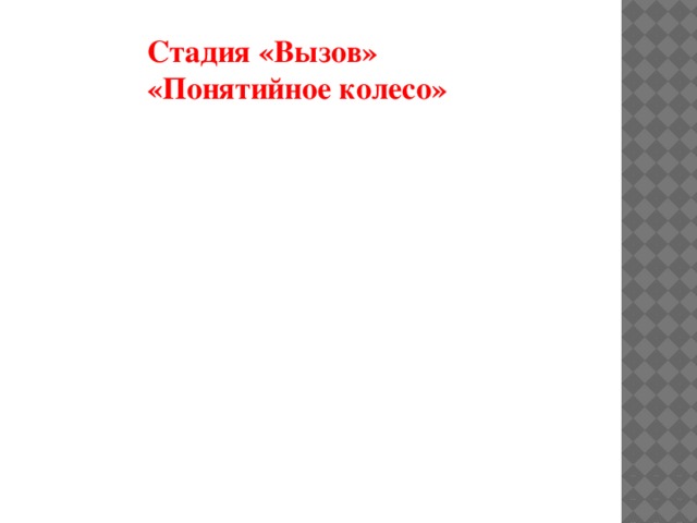 Стадия «Вызов»  «Понятийное колесо» Ключевое понятие