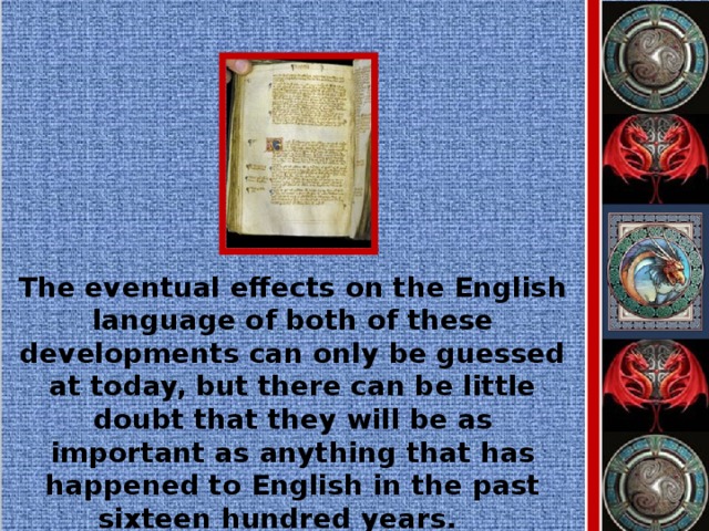 The eventual effects on the English language of both of these developments can only be guessed at today, but there can be little doubt that they will be as important as anything that has happened to English in the past sixteen hundred years.