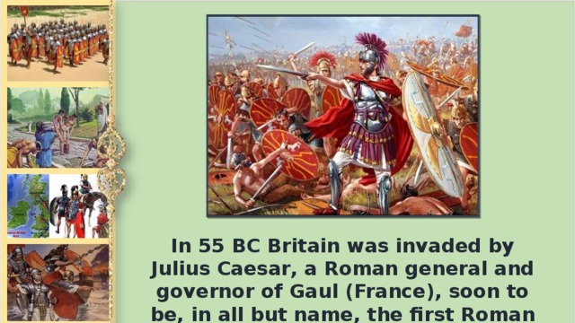 In 55 ВС Britain was invaded by Julius Caesar, а Roman general and governor of Gaul (France), soon to be, in all but name, the first Roman emperor.