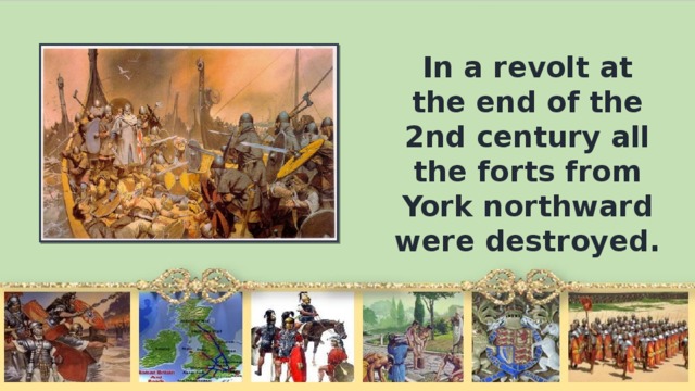 In а revolt at the end of the 2nd century all the forts from York northward were destroyed.