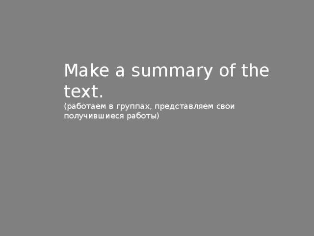 Make a summary of the text. (работаем в группах, представляем свои получившиеся работы)