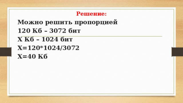 Решение: Можно решить пропорцией 120 Кб – 3072 бит Х Кб – 1024 бит Х=120*1024/3072 Х=40 Кб