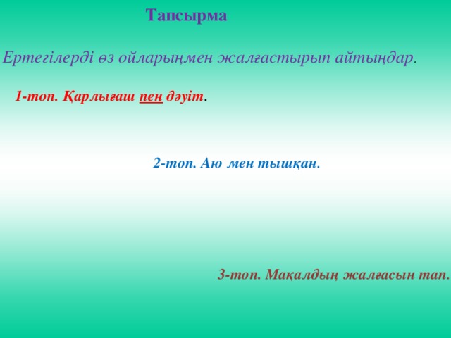                          Тапсырма Ертегілерді өз ойларыңмен жалғастырып айтыңдар . 1-топ. Қарлығаш пен дәуіт . 2-топ. Аю мен тышқан . 3-топ. Мақалдың жалғасын тап .