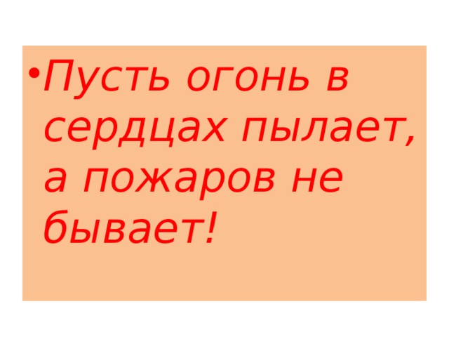 Пусть огонь в сердцах пылает, а пожаров не бывает!