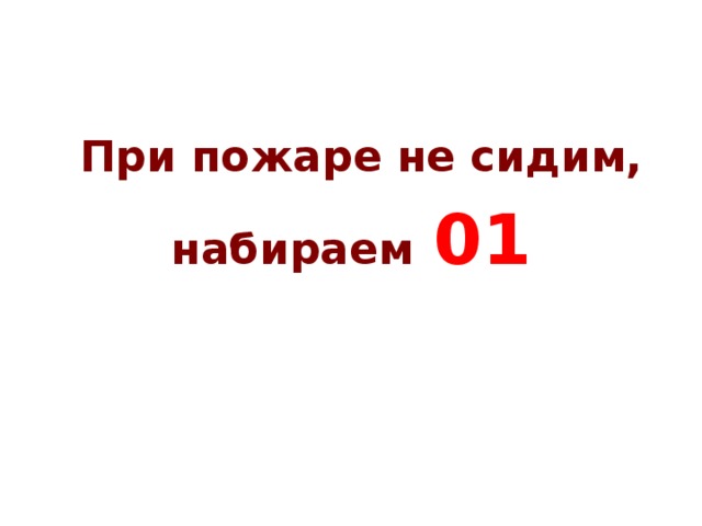 При пожаре не сидим, набираем  01