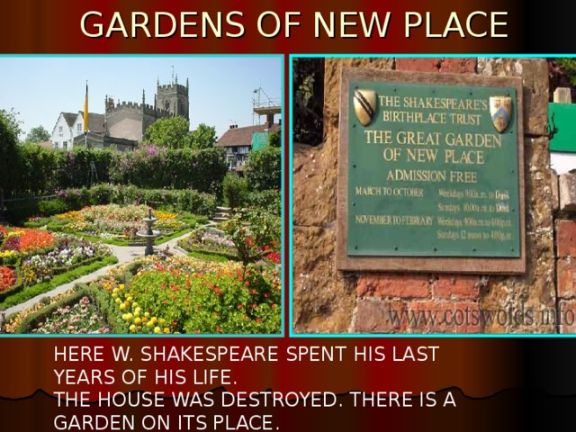 GARDENS OF NEW PLACE HERE W. SHAKESPEARE SPENT HIS LAST YEARS OF HIS LIFE. THE HOUSE WAS DESTROYED. THERE IS A  GARDEN ON ITS PLACE.