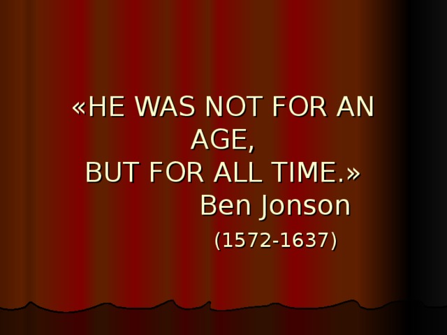 «HE WAS NOT FOR AN AGE,  BUT FOR ALL TIME.»  Ben Jonson   (1572-1637)