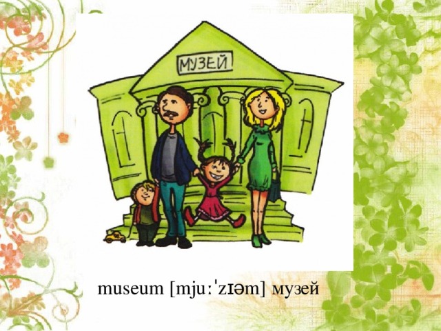 museum [mjuːˈzɪəm] музей