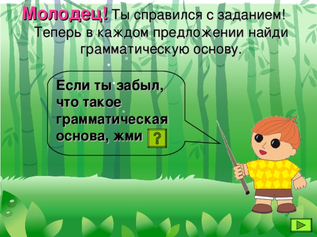 Молодец! Ты справился с заданием! Теперь в каждом предложении найди грамматическую основу. Если ты забыл, что такое грамматическая основа, жми