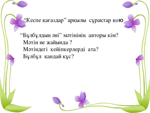 “ Кеспе қағаздар” арқылы сұрақтар қо ю  “ Бұлбұлдың әні” мәтінінің авторы кім?  Мәтін не жайында ?  Мәтіндегі кейіпкерлерді ата?  Бұлбұл қандай құс?