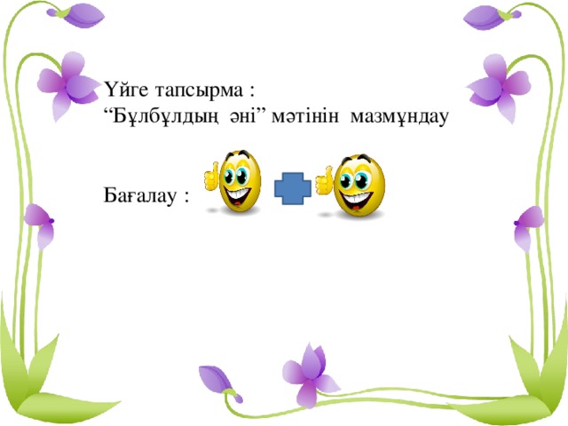 Үйге тапсырма : “ Бұлбұлдың әні” мәтінін мазмұндау Бағалау :