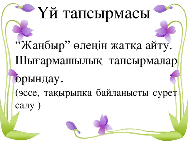 Үй тапсырмасы “ Жаңбыр” өлеңін жатқа айту. Шығармашылық тапсырмалар орындау . (эссе, тақырыпқа байланысты сурет салу )