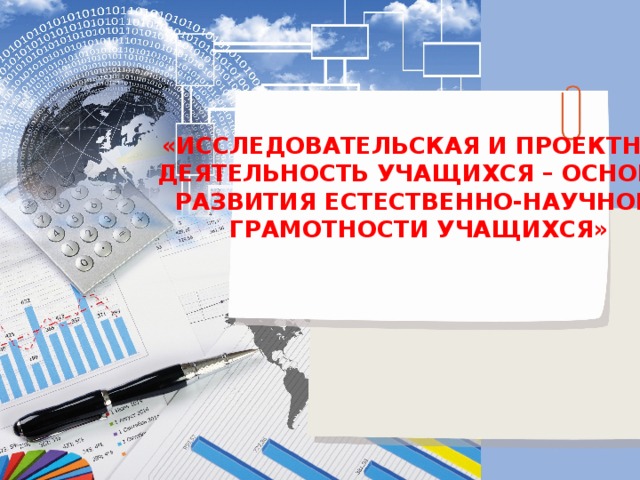 «ИССЛЕДОВАТЕЛЬСКАЯ И ПРОЕКТНАЯ ДЕЯТЕЛЬНОСТЬ УЧАЩИХСЯ – ОСНОВА РАЗВИТИЯ ЕСТЕСТВЕННО-НАУЧНОЙ ГРАМОТНОСТИ УЧАЩИХСЯ»