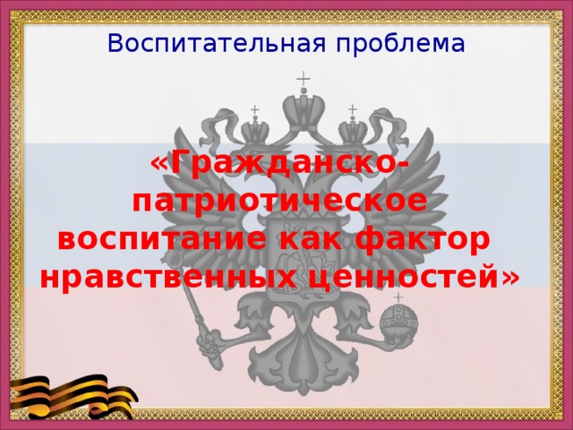 Воспитательная проблема «Гражданско-патриотическое воспитание как фактор нравственных ценностей»