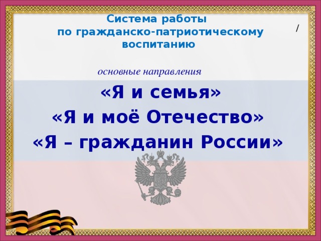 Система работы  по гражданско-патриотическому воспитанию / основные направления «Я и семья» «Я и моё Отечество»  «Я – гражданин России»