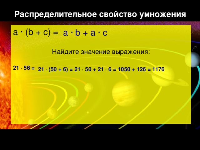 Распределительное свойство умножения a ∙ b + a ∙ c a ∙ (b + c) = Найдите значение выражения:  21 ∙ 56 = 21 ∙ (50 + 6) = 21 ∙ 50 + 21 ∙ 6 = 1050 + 126 = 1176