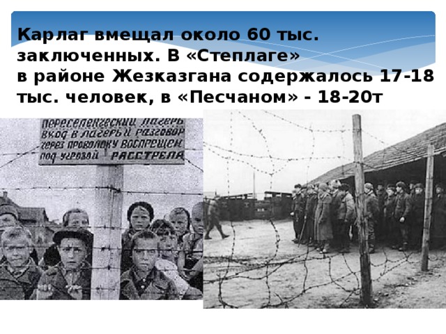 Карлаг вмещал около 60 тыс. заключенных. В «Степлаге» в районе Жезказгана содержалось 17-18 тыс. человек, в «Песчаном» - 18-20т