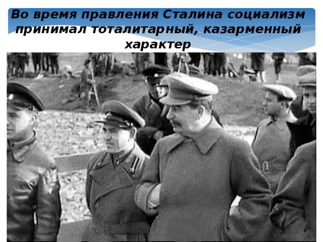 Во время правления Сталина социализм принимал тоталитарный, казарменный характер