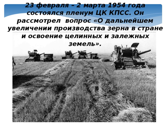 23 февраля – 2 марта 1954 года состоялся пленум ЦК КПСС. Он рассмотрел  вопрос «О дальнейшем увеличении производства зерна в стране и освоение целинных и залежных земель».